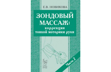 НОВИКОВА Е.В. ЗОНДОВЫЙ МАССАЖ: КОРРЕКЦИЯ ТОНКОЙ МОТОРИКИ РУКИ. ЧАСТЬ 2.